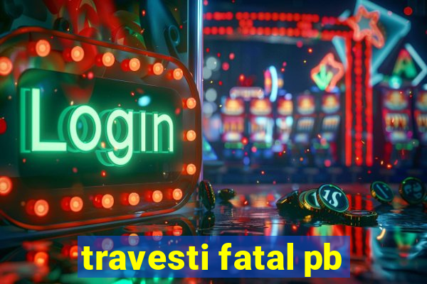 travesti fatal pb